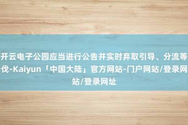开云电子公园应当进行公告并实时弃取引导、分流等步伐-Kaiyun「中国大陆」官方网站-门户网站/登录网址