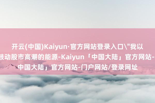 开云(中国)Kaiyun·官方网站登录入口