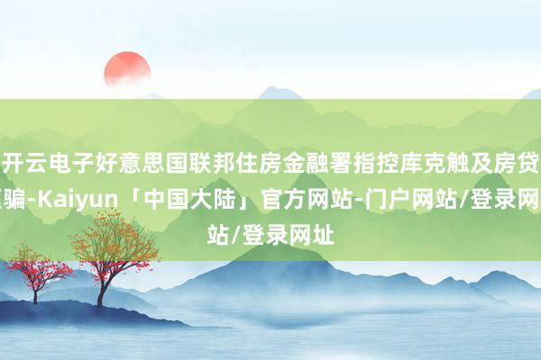 开云电子好意思国联邦住房金融署指控库克触及房贷诓骗-Kaiyun「中国大陆」官方网站-门户网站/登录网址