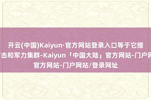 开云(中国)Kaiyun·官方网站登录入口等于它擅长搞多指标打击和军力集群-Kaiyun「中国大陆」官方网站-门户网站/登录网址