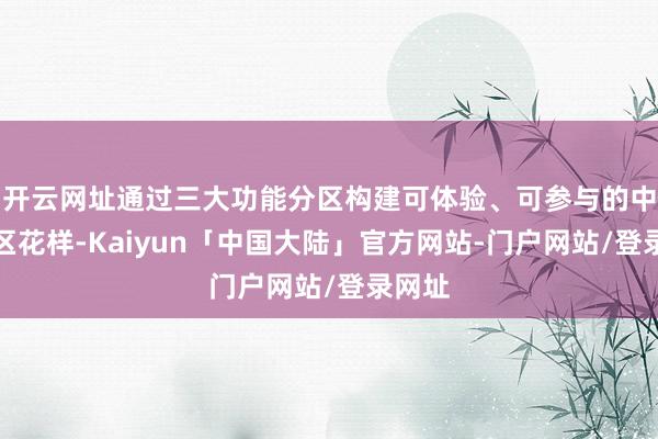 开云网址通过三大功能分区构建可体验、可参与的中医街区花样-Kaiyun「中国大陆」官方网站-门户网站/登录网址