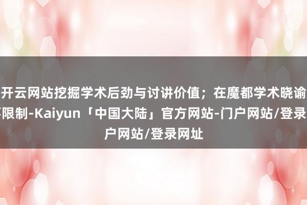 开云网站挖掘学术后劲与讨讲价值；在魔都学术晓谕做事限制-Kaiyun「中国大陆」官方网站-门户网站/登录网址
