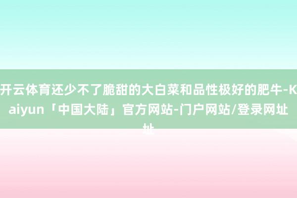 开云体育还少不了脆甜的大白菜和品性极好的肥牛-Kaiyun「中国大陆」官方网站-门户网站/登录网址