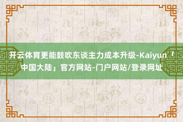 开云体育更能鼓吹东谈主力成本升级-Kaiyun「中国大陆」官方网站-门户网站/登录网址