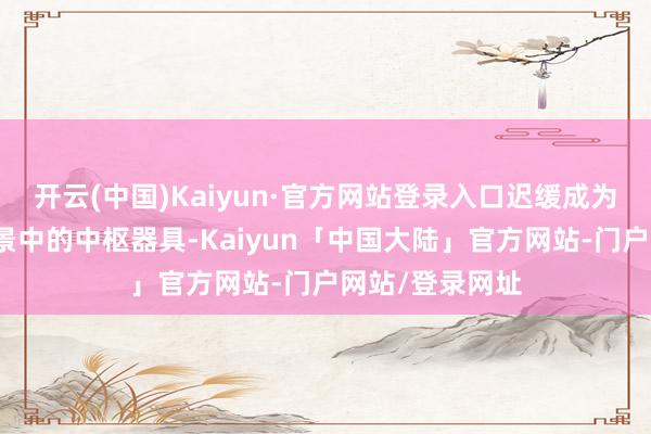 开云(中国)Kaiyun·官方网站登录入口迟缓成为高精度加工厂景中的中枢器具-Kaiyun「中国大陆」官方网站-门户网站/登录网址